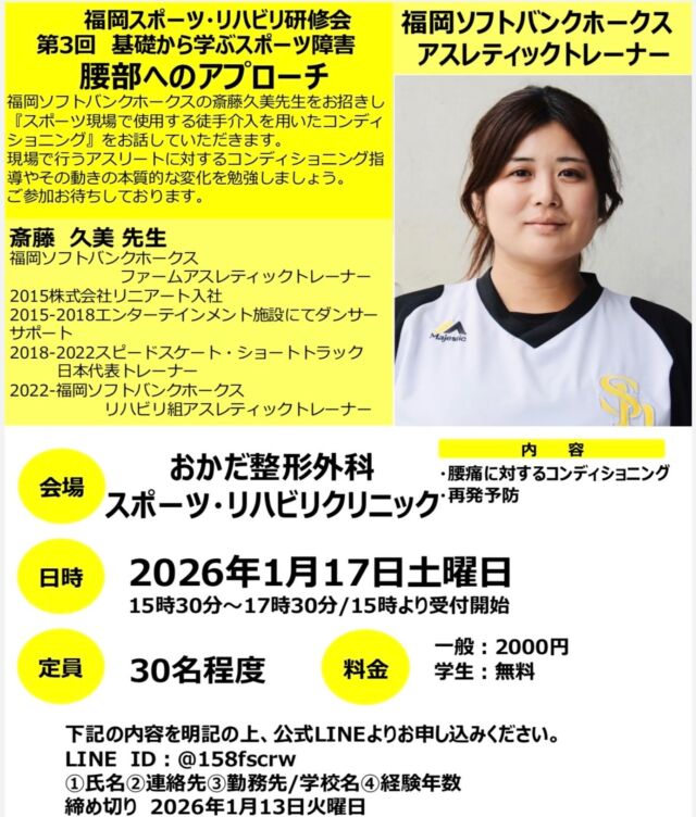 こんにちは😃
第3回福岡スポーツ・リハビリ研修会のお知らせです！

今回は福岡ソフトバンクホークスのファームアスレティックトレーナー斎藤久美先生をお招きして、腰部へのアプローチについてお話しして頂きます😊

🗓️1月17日土曜　　
⏰15時30分〜17時30分
🏥おかだ整形外科　スポーツ・リハビリクリニック
👥30名程度
💰一般2000円　学生無料

興味ある方はご連絡お願いします🙇‍♂️
LINEID @158fscrw